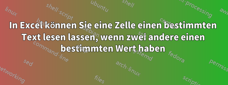 In Excel können Sie eine Zelle einen bestimmten Text lesen lassen, wenn zwei andere einen bestimmten Wert haben