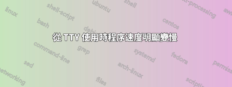 從 TTY 使用時程序速度明顯變慢