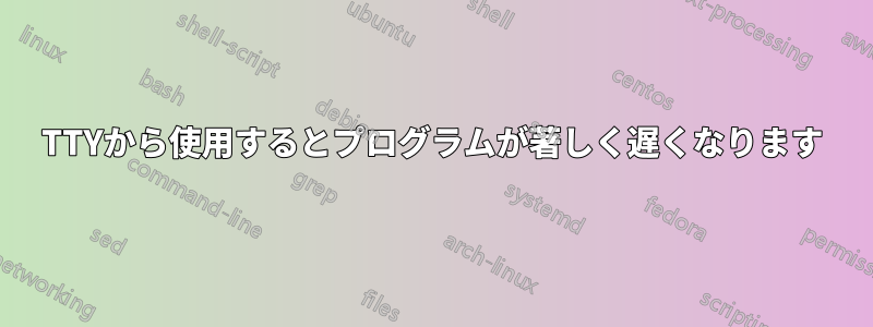 TTYから使用するとプログラムが著しく遅くなります