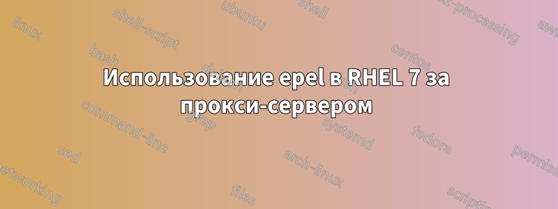 Использование epel в RHEL 7 за прокси-сервером