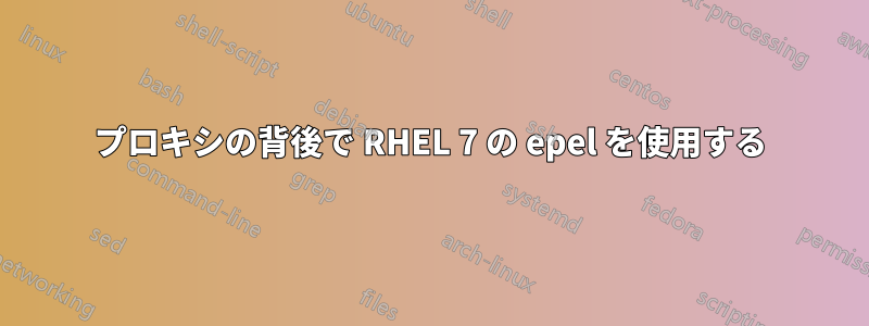 プロキシの背後で RHEL 7 の epel を使用する