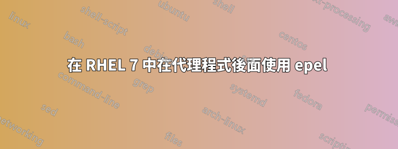 在 RHEL 7 中在代理程式後面使用 epel