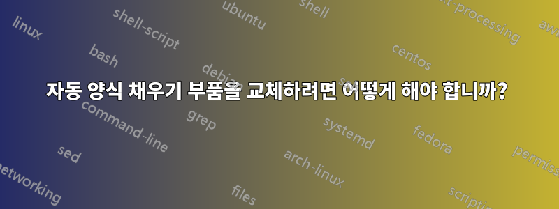 자동 양식 채우기 부품을 교체하려면 어떻게 해야 합니까?