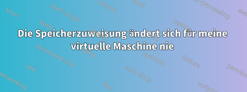 Die Speicherzuweisung ändert sich für meine virtuelle Maschine nie