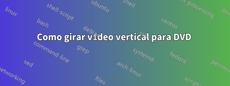 Como girar vídeo vertical para DVD