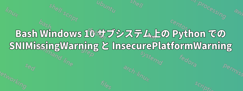 Bash Windows 10 サブシステム上の Python での SNIMissingWarning と InsecurePlatformWarning