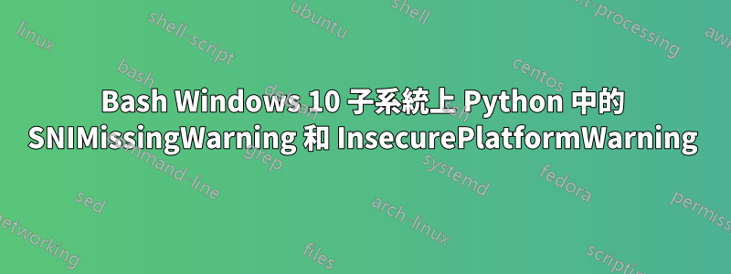 Bash Windows 10 子系統上 Python 中的 SNIMissingWarning 和 InsecurePlatformWarning