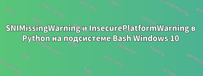 SNIMissingWarning и InsecurePlatformWarning в Python на подсистеме Bash Windows 10