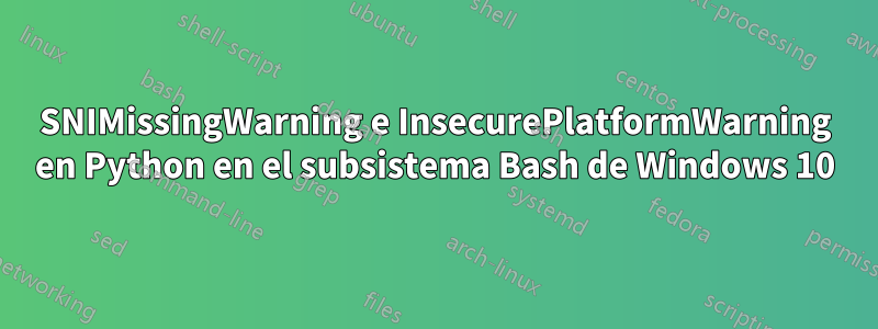 SNIMissingWarning e InsecurePlatformWarning en Python en el subsistema Bash de Windows 10