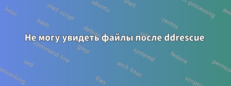 Не могу увидеть файлы после ddrescue