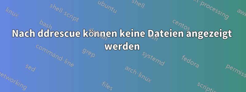 Nach ddrescue können keine Dateien angezeigt werden