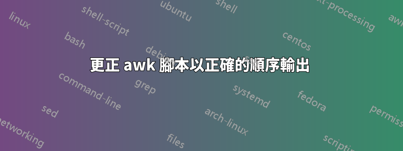 更正 awk 腳本以正確的順序輸出