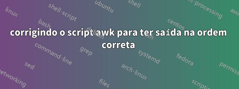 corrigindo o script awk para ter saída na ordem correta