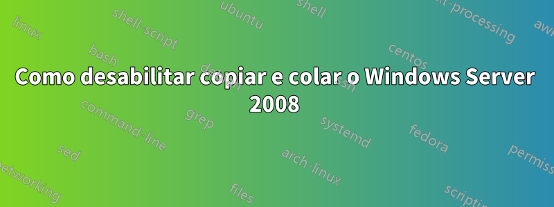 Como desabilitar copiar e colar o Windows Server 2008