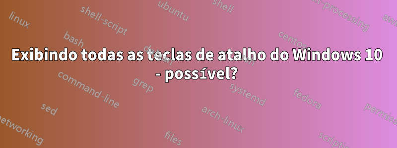 Exibindo todas as teclas de atalho do Windows 10 - possível?