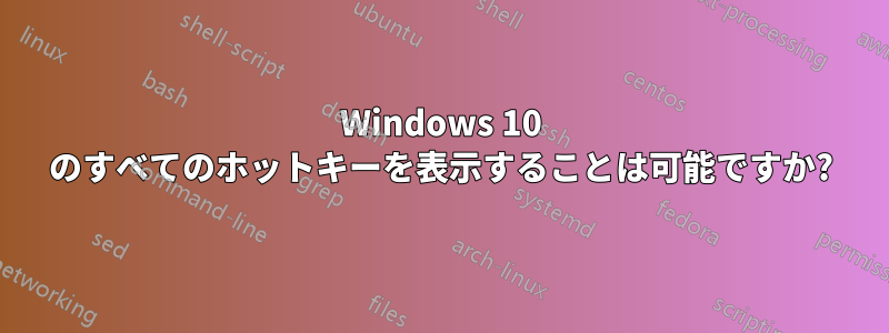 Windows 10 のすべてのホットキーを表示することは可能ですか?