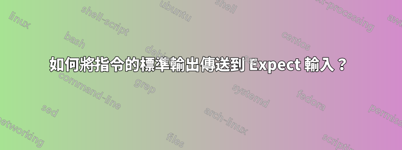 如何將指令的標準輸出傳送到 Expect 輸入？