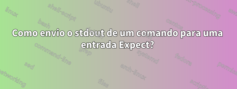 Como envio o stdout de um comando para uma entrada Expect?