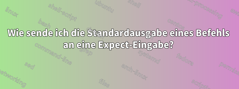 Wie sende ich die Standardausgabe eines Befehls an eine Expect-Eingabe?