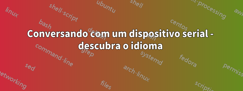 Conversando com um dispositivo serial - descubra o idioma