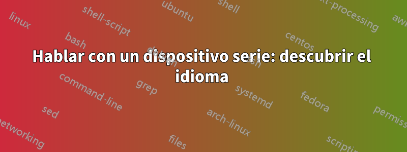 Hablar con un dispositivo serie: descubrir el idioma