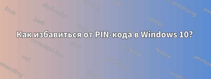 Как избавиться от PIN-кода в Windows 10?