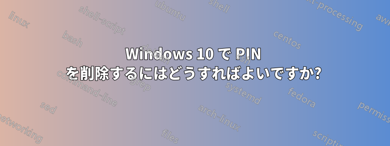 Windows 10 で PIN を削除するにはどうすればよいですか?