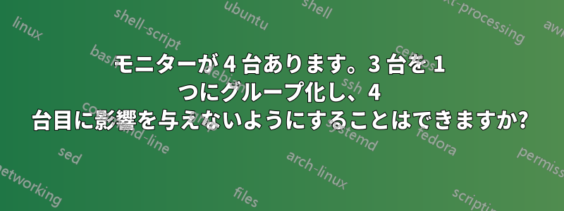 モニターが 4 台あります。3 台を 1 つにグループ化し、4 台目に影響を与えないようにすることはできますか?