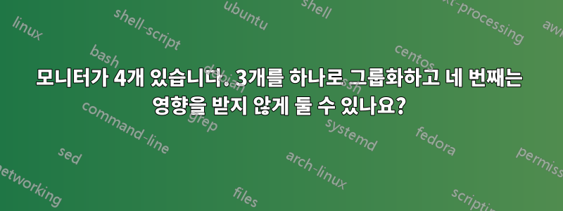 모니터가 4개 있습니다. 3개를 하나로 그룹화하고 네 번째는 영향을 받지 않게 둘 수 있나요?