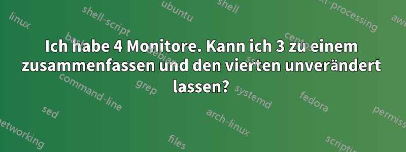 Ich habe 4 Monitore. Kann ich 3 zu einem zusammenfassen und den vierten unverändert lassen?