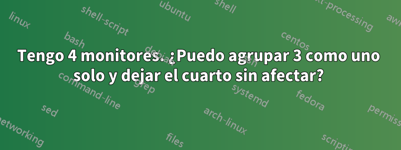 Tengo 4 monitores. ¿Puedo agrupar 3 como uno solo y dejar el cuarto sin afectar?