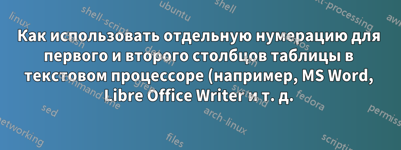 Как использовать отдельную нумерацию для первого и второго столбцов таблицы в текстовом процессоре (например, MS Word, Libre Office Writer и т. д.)?