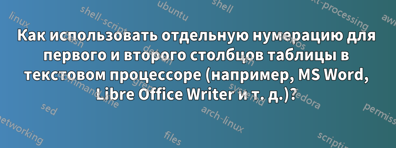 Как использовать отдельную нумерацию для первого и второго столбцов таблицы в текстовом процессоре (например, MS Word, Libre Office Writer и т. д.)?