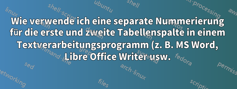 Wie verwende ich eine separate Nummerierung für die erste und zweite Tabellenspalte in einem Textverarbeitungsprogramm (z. B. MS Word, Libre Office Writer usw.)?