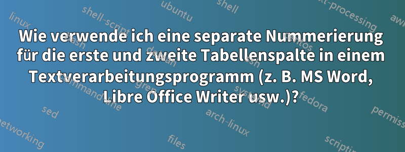 Wie verwende ich eine separate Nummerierung für die erste und zweite Tabellenspalte in einem Textverarbeitungsprogramm (z. B. MS Word, Libre Office Writer usw.)?