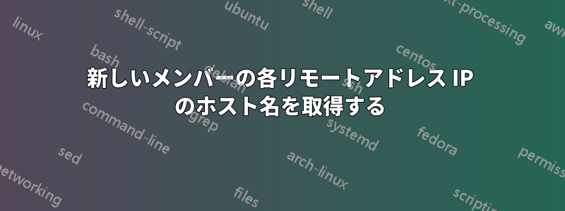 新しいメンバーの各リモートアドレス IP のホスト名を取得する