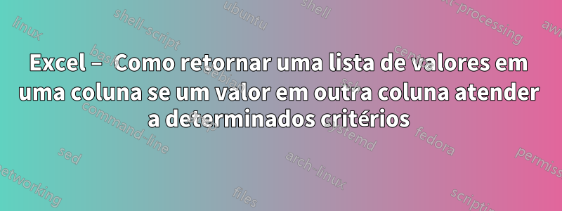 Excel – Como retornar uma lista de valores em uma coluna se um valor em outra coluna atender a determinados critérios