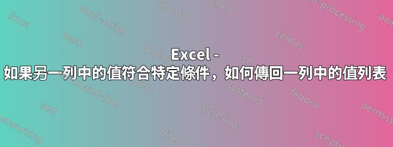 Excel - 如果另一列中的值符合特定條件，如何傳回一列中的值列表