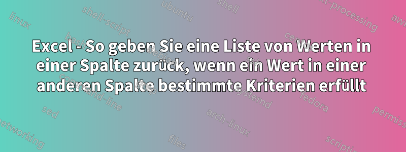 Excel - So geben Sie eine Liste von Werten in einer Spalte zurück, wenn ein Wert in einer anderen Spalte bestimmte Kriterien erfüllt