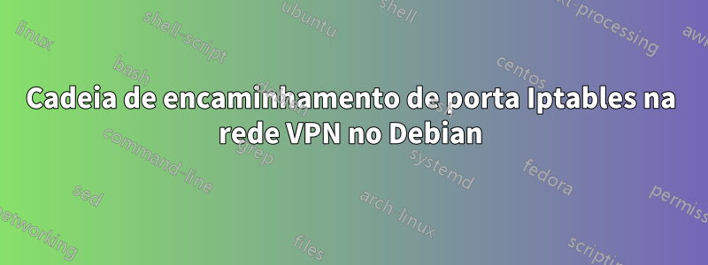 Cadeia de encaminhamento de porta Iptables na rede VPN no Debian