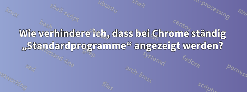 Wie verhindere ich, dass bei Chrome ständig „Standardprogramme“ angezeigt werden?