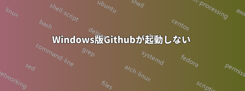 Windows版Githubが起動しない