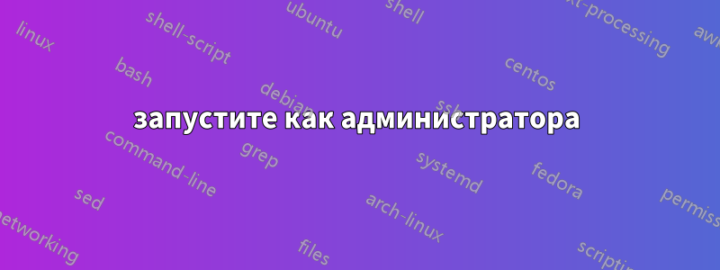 запустите как администратора