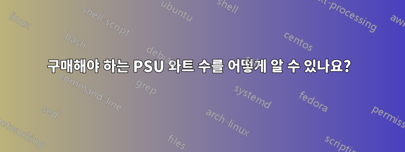 구매해야 하는 PSU 와트 수를 어떻게 알 수 있나요? 