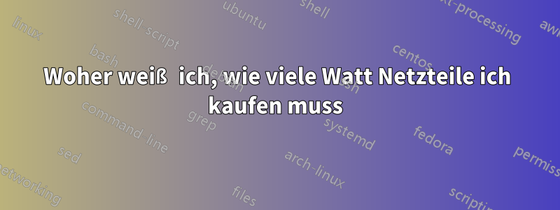 Woher weiß ich, wie viele Watt Netzteile ich kaufen muss 