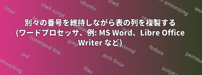 別々の番号を維持しながら表の列を複製する (ワードプロセッサ、例: MS Word、Libre Office Writer など)