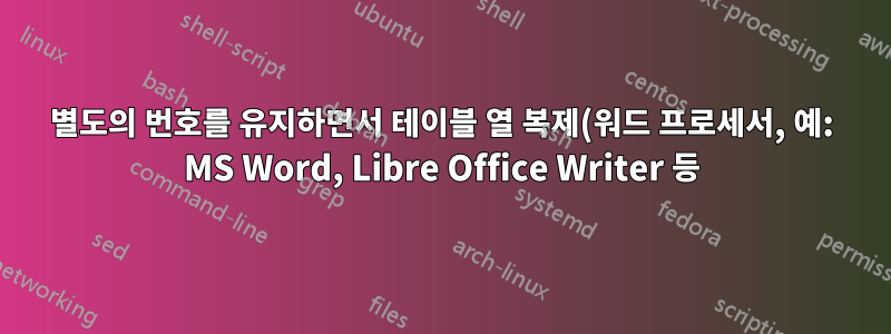 별도의 번호를 유지하면서 테이블 열 복제(워드 프로세서, 예: MS Word, Libre Office Writer 등)