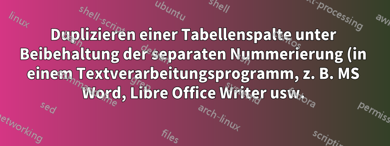 Duplizieren einer Tabellenspalte unter Beibehaltung der separaten Nummerierung (in einem Textverarbeitungsprogramm, z. B. MS Word, Libre Office Writer usw.)