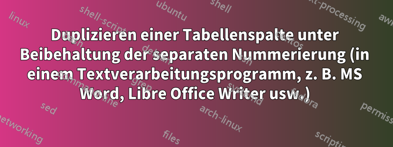 Duplizieren einer Tabellenspalte unter Beibehaltung der separaten Nummerierung (in einem Textverarbeitungsprogramm, z. B. MS Word, Libre Office Writer usw.)