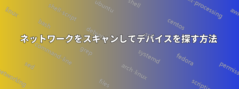 ネットワークをスキャンしてデバイスを探す方法